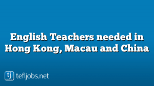 English Teachers needed in Hong Kong, Macau and China